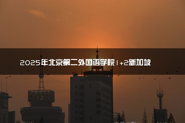 2025年北京第二外国语学院1+2新加坡定向班报考要求