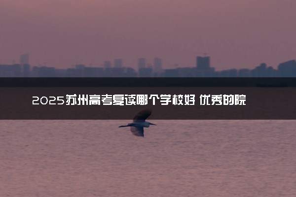 2025苏州高考复读哪个学校好 优秀的院校推荐