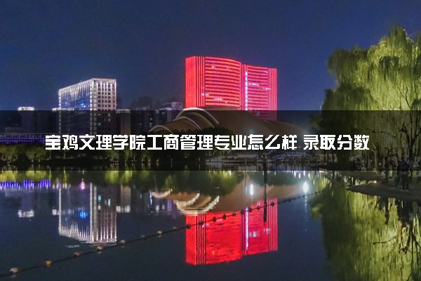 宝鸡文理学院工商管理专业怎么样 录取分数线多少