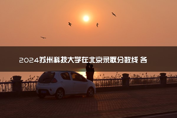 2024苏州科技大学在北京录取分数线 各专业分数及位次