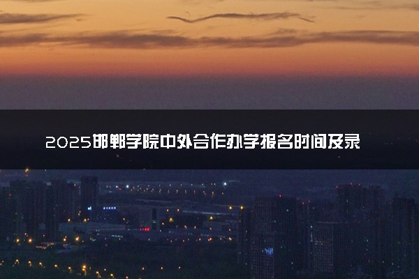 2025邯郸学院中外合作办学报名时间及录取条件
