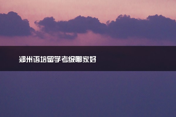 郑州语培留学考级哪家好