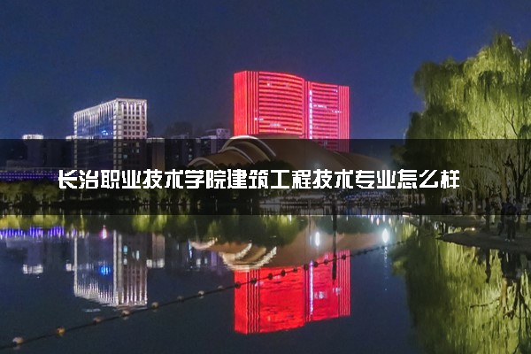 长治职业技术学院建筑工程技术专业怎么样 录取分数线多少