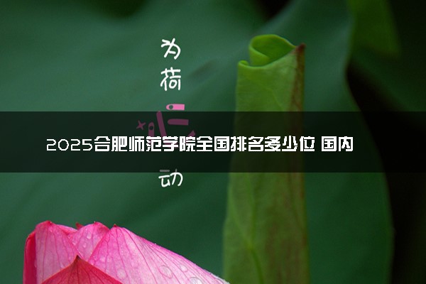 2025合肥师范学院全国排名多少位 国内第几名