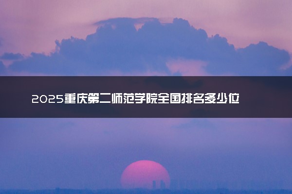 2025重庆第二师范学院全国排名多少位 国内第几名
