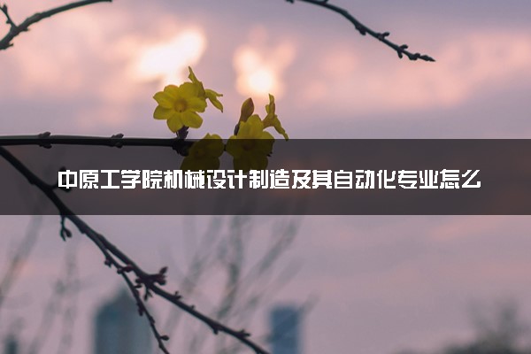 中原工学院机械设计制造及其自动化专业怎么样 录取分数线多少