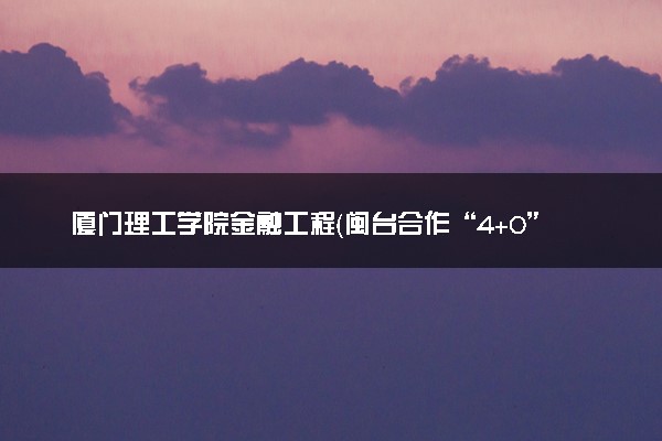 厦门理工学院金融工程（闽台合作“4+0”项目）专业怎么样 录取分数线多少