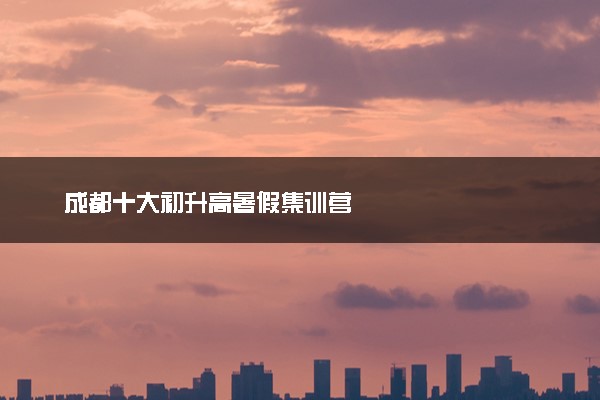 成都十大初升高暑假集训营