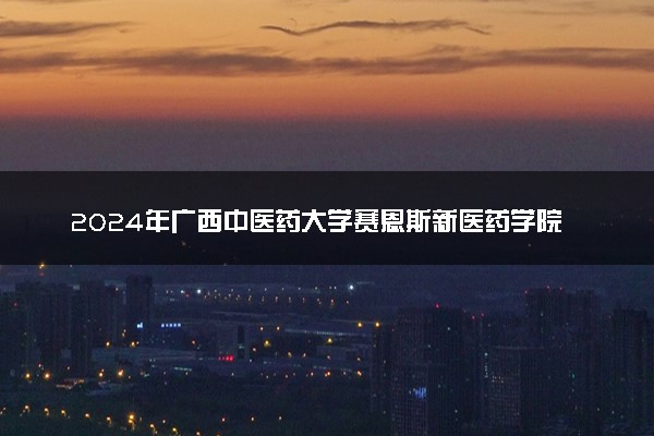 2024年广西中医药大学赛恩斯新医药学院录取分数线是多少 各省最低分数线及位次