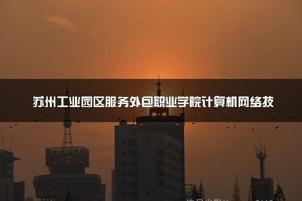 苏州工业园区服务外包职业学院计算机网络技术专业怎么样 录取分数线多少
