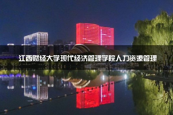 江西财经大学现代经济管理学院人力资源管理专业怎么样 录取分数线多少