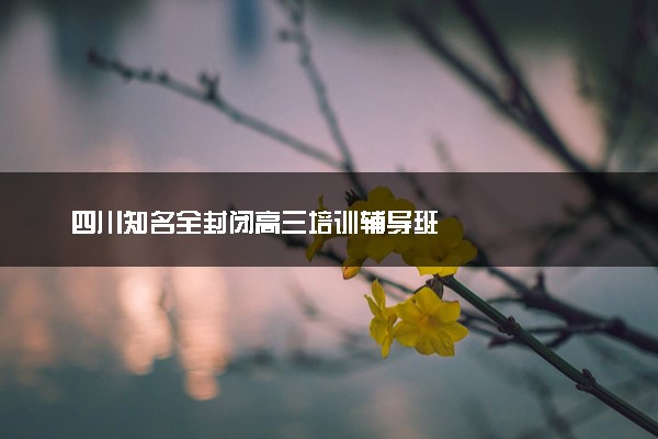 四川知名全封闭高三培训辅导班
