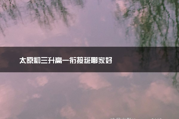 太原初三升高一衔接班哪家好