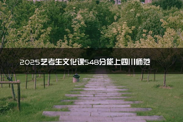 2025艺考生文化课548分能上四川师范大学吗