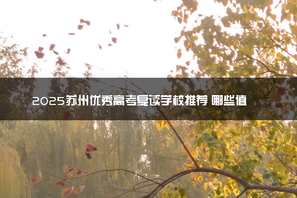 2025苏州优秀高考复读学校推荐 哪些值得选择
