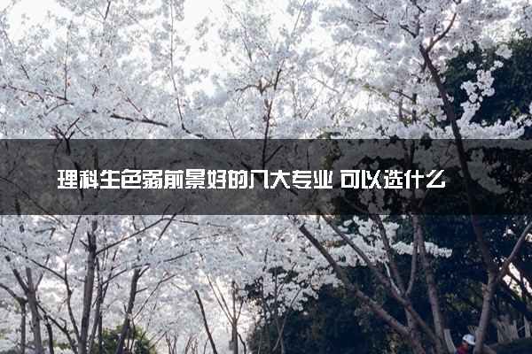 理科生色弱前景好的八大专业 可以选什么