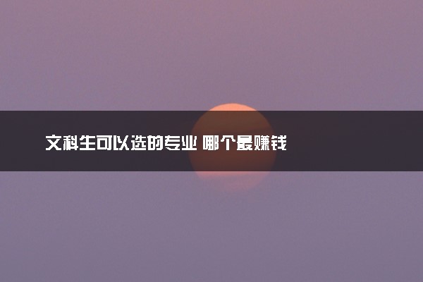 文科生可以选的专业 哪个最赚钱