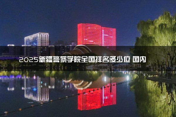 2025新疆警察学院全国排名多少位 国内第几名