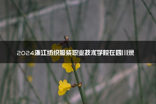 2024浙江纺织服装职业技术学院在四川录取分数线 各专业分数及位次