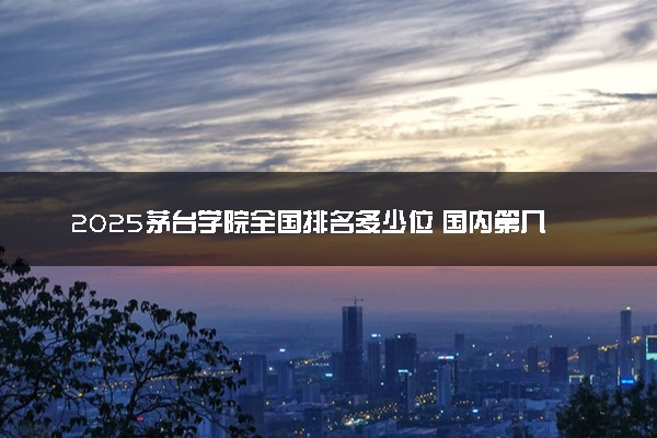 2025茅台学院全国排名多少位 国内第几名