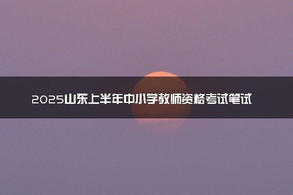 2025山东上半年中小学教师资格考试笔试成绩查询时间及入口
