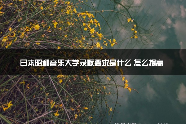 日本昭和音乐大学录取要求是什么 怎么提高录取率