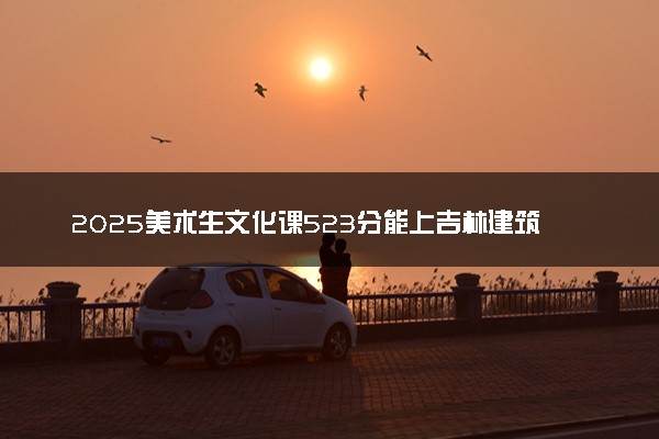 2025美术生文化课523分能上吉林建筑大学吗