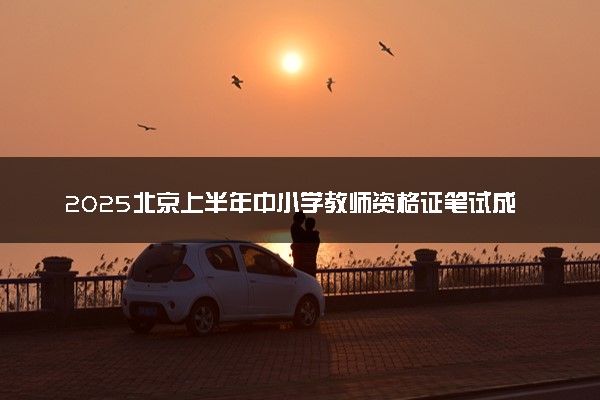 2025北京上半年中小学教师资格证笔试成绩查询时间及入口