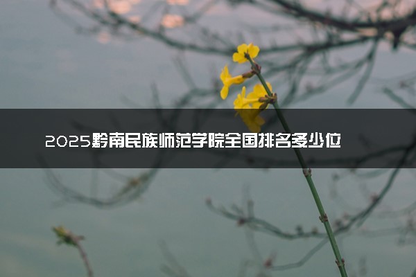 2025黔南民族师范学院全国排名多少位 国内第几名