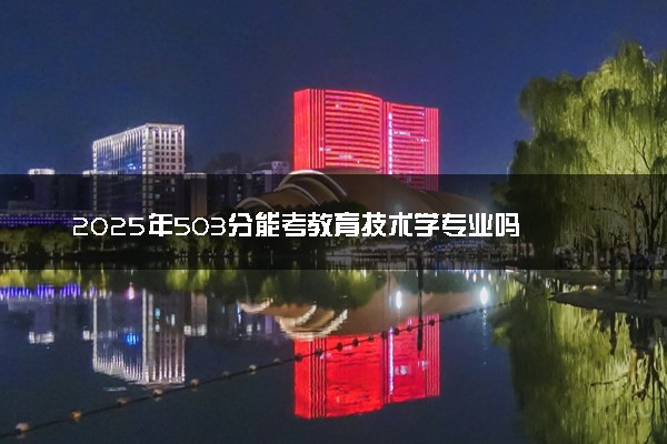 2025年503分能考教育技术学专业吗 503分教育技术学专业大学推荐