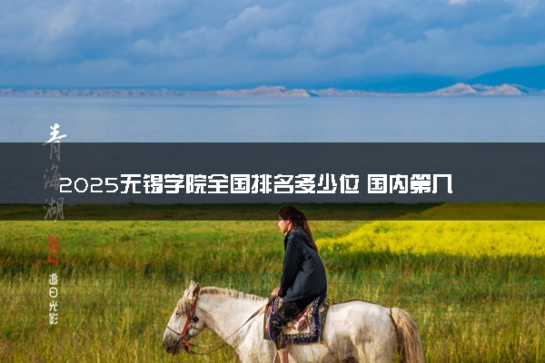 2025无锡学院全国排名多少位 国内第几名