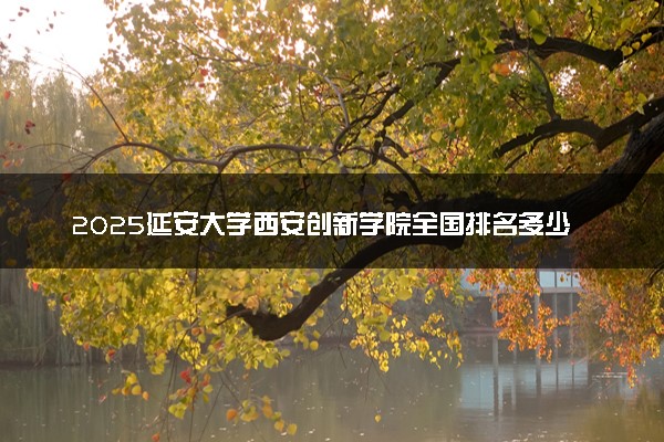 2025延安大学西安创新学院全国排名多少位 国内第几名