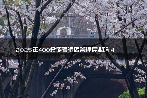 2025年400分能考酒店管理专业吗 400分酒店管理专业大学推荐