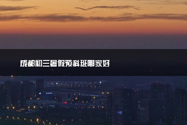 成都初三暑假预科班哪家好