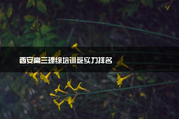 西安高三理综培训班实力排名