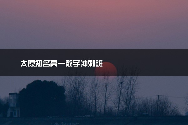 太原知名高一数学冲刺班