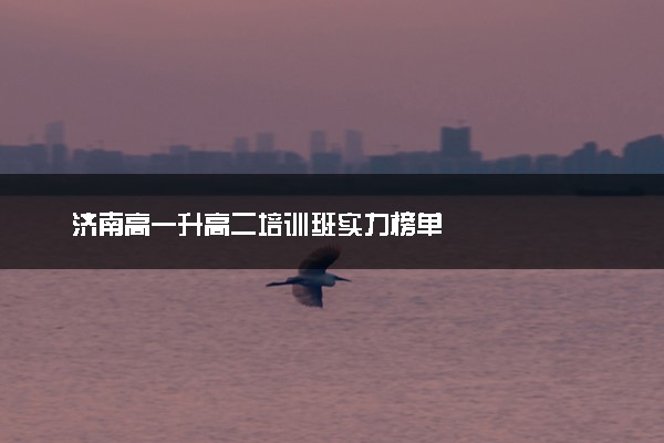 济南高一升高二培训班实力榜单