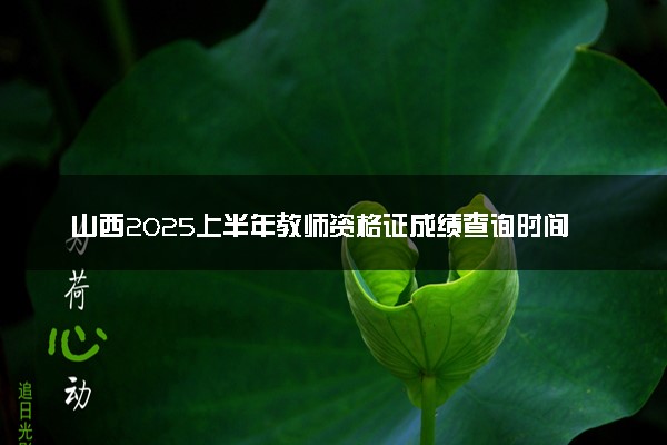 山西2025上半年教师资格证成绩查询时间公布 笔试成绩查询入口