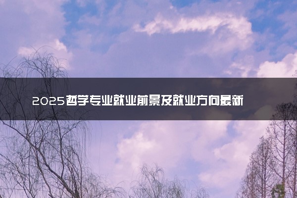 2025哲学专业就业前景及就业方向最新 好找工作吗
