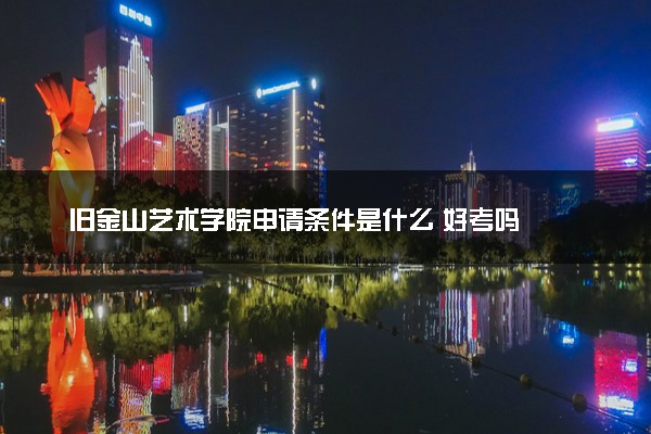 旧金山艺术学院申请条件是什么 好考吗
