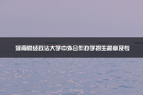 河南财经政法大学中外合作办学招生简章及专业计划（2025参考）