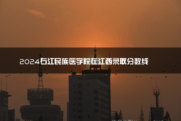 2024右江民族医学院在江西录取分数线 各专业分数及位次