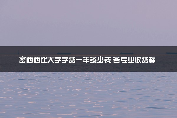 密西西比大学学费一年多少钱 各专业收费标准