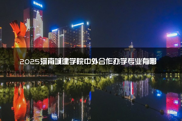 2025河南城建学院中外合作办学专业有哪些 代码是什么