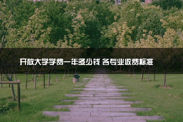 开放大学学费一年多少钱 各专业收费标准