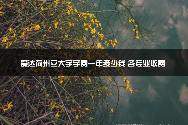 爱达荷州立大学学费一年多少钱 各专业收费标准