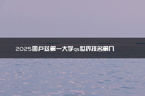 2025图卢兹第一大学qs世界排名第几 怎么考进去