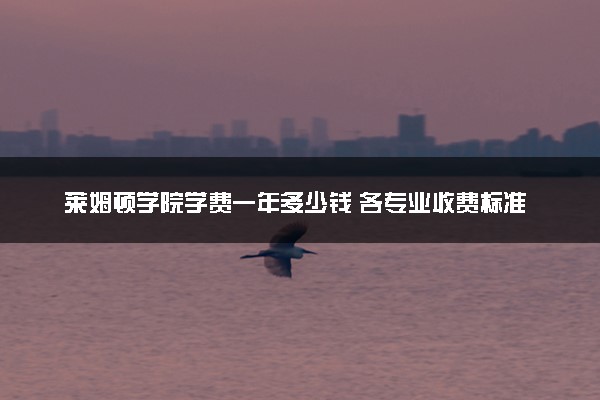 莱姆顿学院学费一年多少钱 各专业收费标准