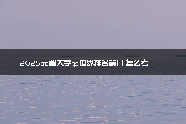2025元智大学qs世界排名第几 怎么考进去