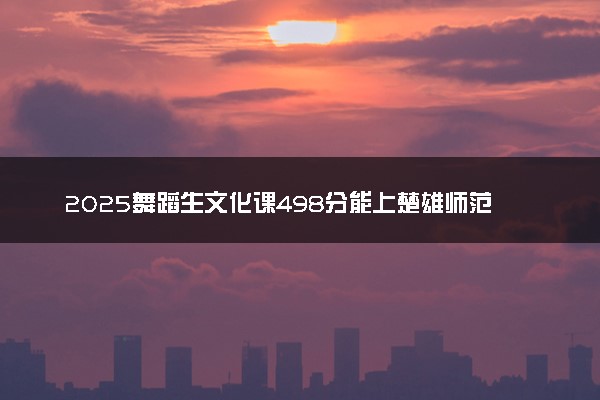 2025舞蹈生文化课498分能上楚雄师范学院吗